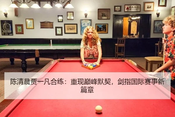 陈清晨贾一凡合练：重现巅峰默契，剑指国际赛事新篇章