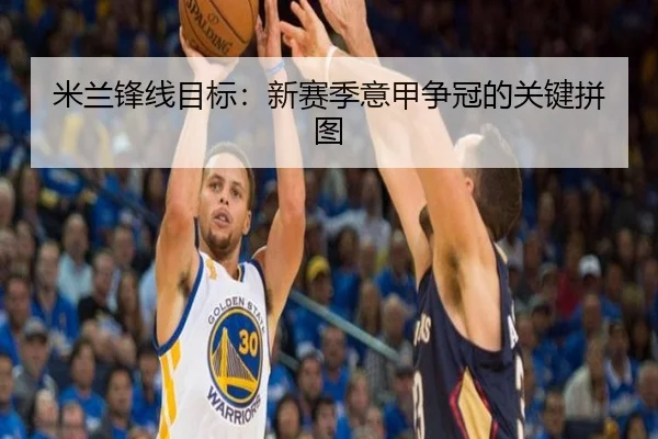 米兰锋线目标：新赛季意甲争冠的关键拼图