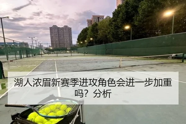 湖人浓眉新赛季进攻角色会进一步加重吗？分析